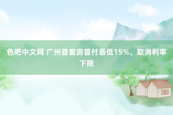 色吧中文网 广州首套房首付最低15%、取消利率下限