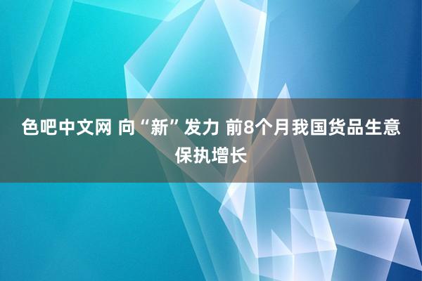 色吧中文网 向“新”发力 前8个月我国货品生意保执增长