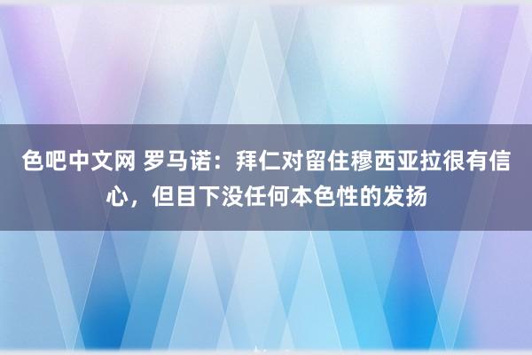 色吧中文网 罗马诺：拜仁对留住穆西亚拉很有信心，但目下没任何本色性的发扬