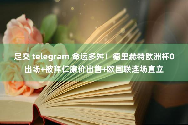 足交 telegram 命运多舛！德里赫特欧洲杯0出场+被拜仁廉价出售+欧国联连场直立