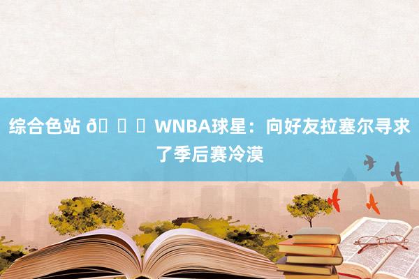 综合色站 👀WNBA球星：向好友拉塞尔寻求了季后赛冷漠