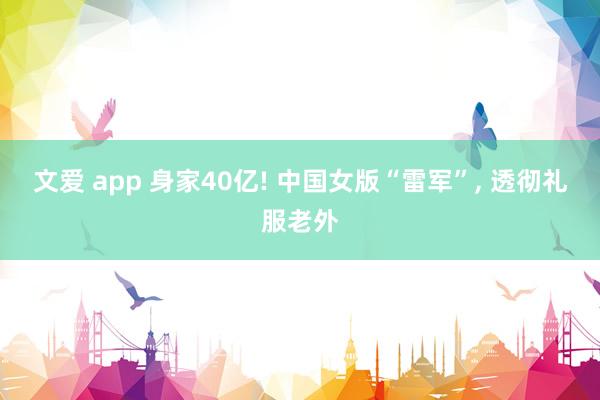 文爱 app 身家40亿! 中国女版“雷军”， 透彻礼服老外