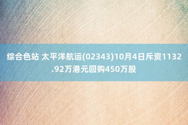 综合色站 太平洋航运(02343)10月4日斥资1132.92万港元回购450万股