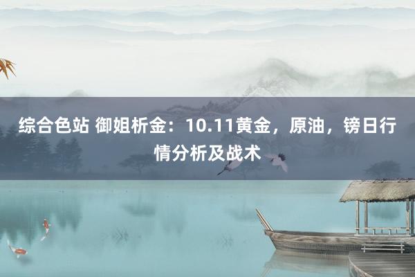 综合色站 御姐析金：10.11黄金，原油，镑日行情分析及战术