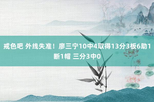 戒色吧 外线失准！廖三宁10中4取得13分3板6助1断1帽 三分3中0