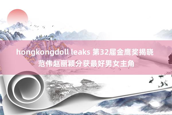 hongkongdoll leaks 第32届金鹰奖揭晓 范伟赵丽颖分获最好男女主角