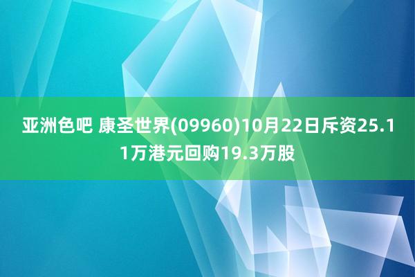 亚洲色吧 康圣世界(09960)10月22日斥资25.11万港元回购19.3万股