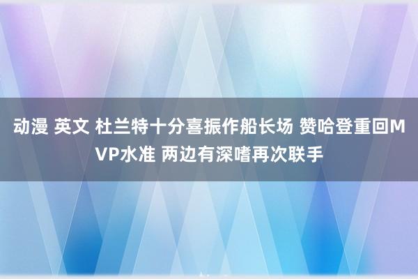 动漫 英文 杜兰特十分喜振作船长场 赞哈登重回MVP水准 两边有深嗜再次联手