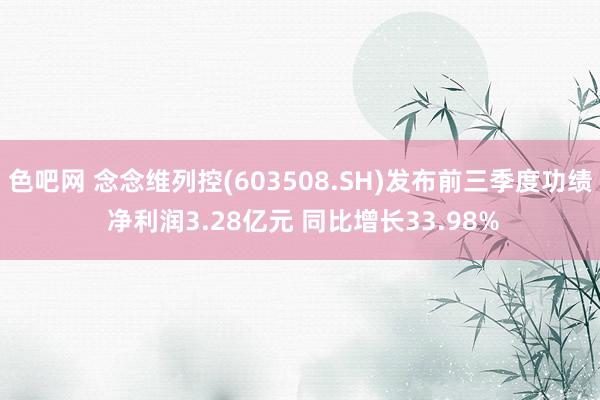 色吧网 念念维列控(603508.SH)发布前三季度功绩 净利润3.28亿元 同比增长33.98%