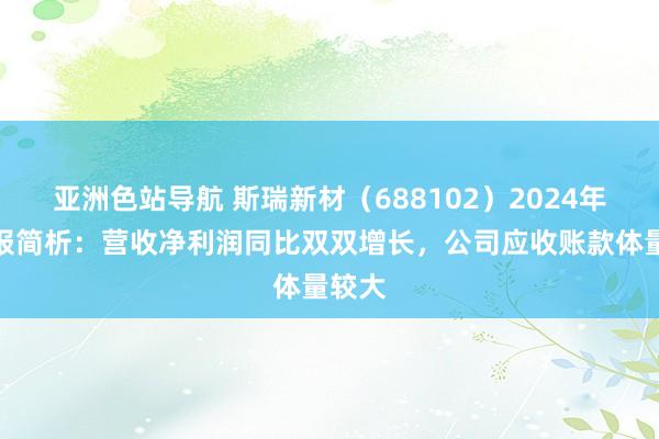 亚洲色站导航 斯瑞新材（688102）2024年三季报简析：营收净利润同比双双增长，公司应收账款体量较大