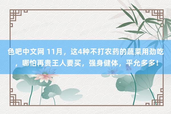 色吧中文网 11月，这4种不打农药的蔬菜用劲吃 ，哪怕再贵王人要买，强身健体，平允多多！