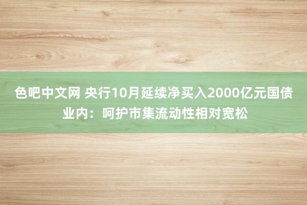 色吧中文网 央行10月延续净买入2000亿元国债 业内：呵护市集流动性相对宽松