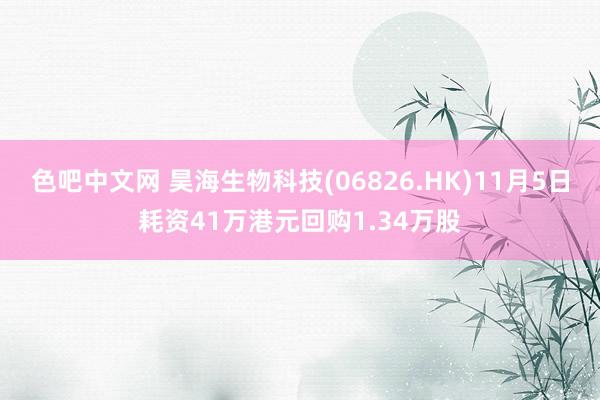 色吧中文网 昊海生物科技(06826.HK)11月5日耗资41万港元回购1.34万股