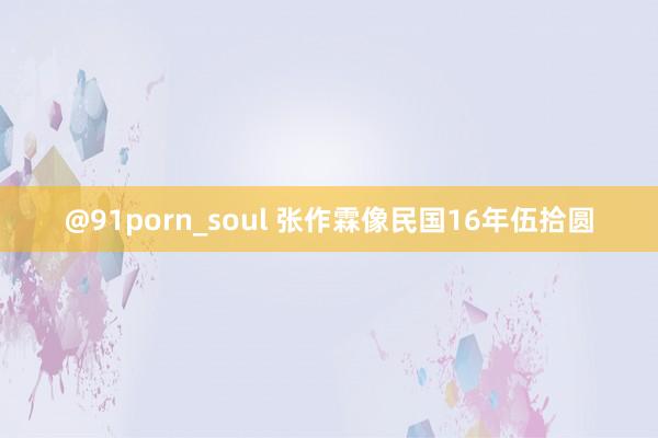 @91porn_soul 张作霖像民国16年伍拾圆