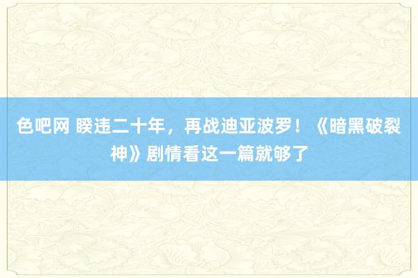 色吧网 睽违二十年，再战迪亚波罗！《暗黑破裂神》剧情看这一篇就够了