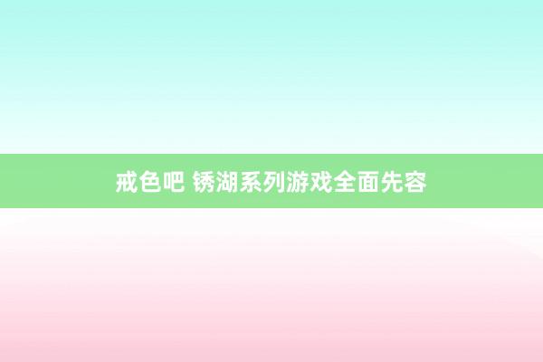 戒色吧 锈湖系列游戏全面先容