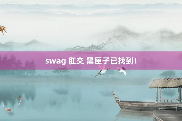 swag 肛交 黑匣子已找到！