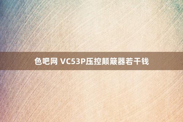 色吧网 VC53P压控颠簸器若干钱