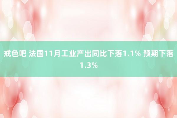 戒色吧 法国11月工业产出同比下落1.1% 预期下落1.3%